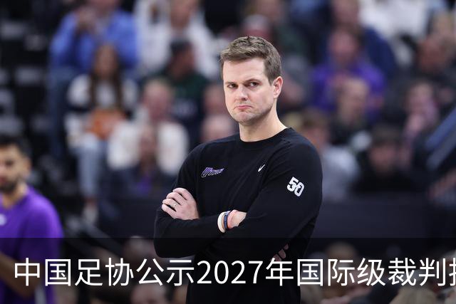 中国足协公示2027年国际级裁判拟申报名单：麦麦提江首度入围，马宁继续入列